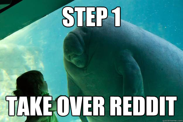 Step 1 Take over reddit - Step 1 Take over reddit  Overlord Manatee