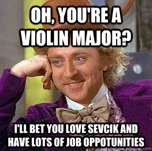 Oh, you're a violin major? I'll bet you Love Sevcik and have lots of job oppotunities - Oh, you're a violin major? I'll bet you Love Sevcik and have lots of job oppotunities  Condescending Wonka