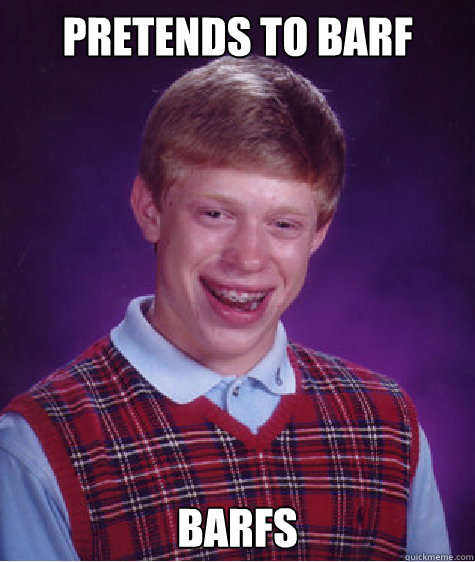 Pretends to barf Barfs Caption 3 goes here  Bad Luck Brian