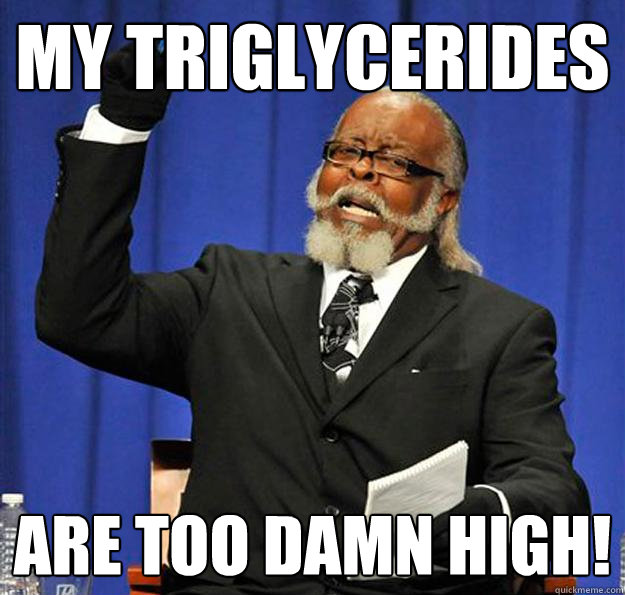 My triglycerides are too damn high!  Jimmy McMillan