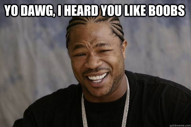 yo dawg, i heard you like boobs  - yo dawg, i heard you like boobs   Xzibit meme