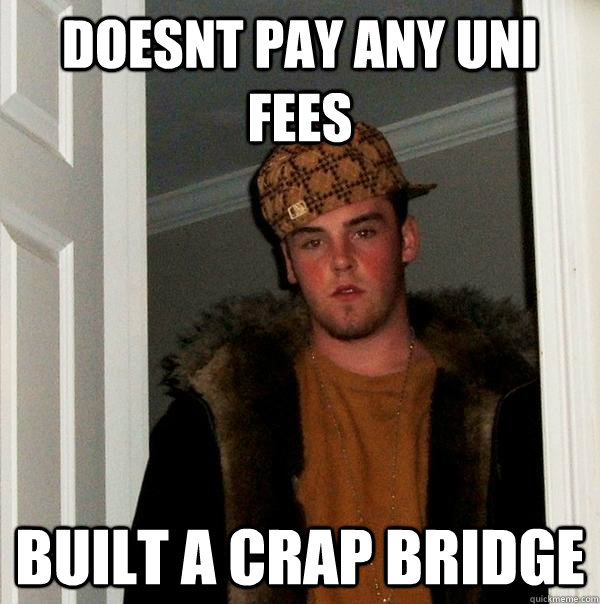 doesnt pay any uni fees built a crap bridge  Scumbag Steve