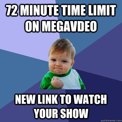 72 minute time limit on megavdeo new link to watch your show  Success Kid