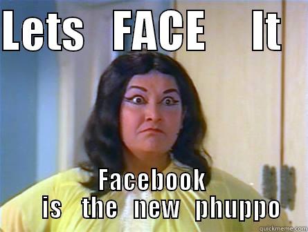 LETS   FACE     IT    FACEBOOK     IS    THE   NEW   PHUPPO Misc