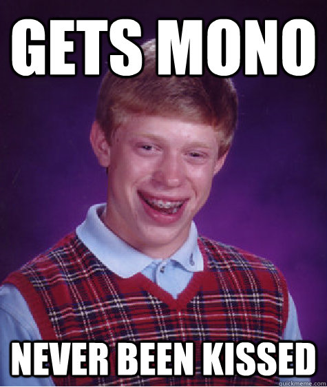 Gets mono Never been kissed  Bad Luck Brian