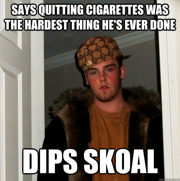 says quitting cigarettes was the hardest thing he's ever done dips skoal - says quitting cigarettes was the hardest thing he's ever done dips skoal  Scumbag Steve