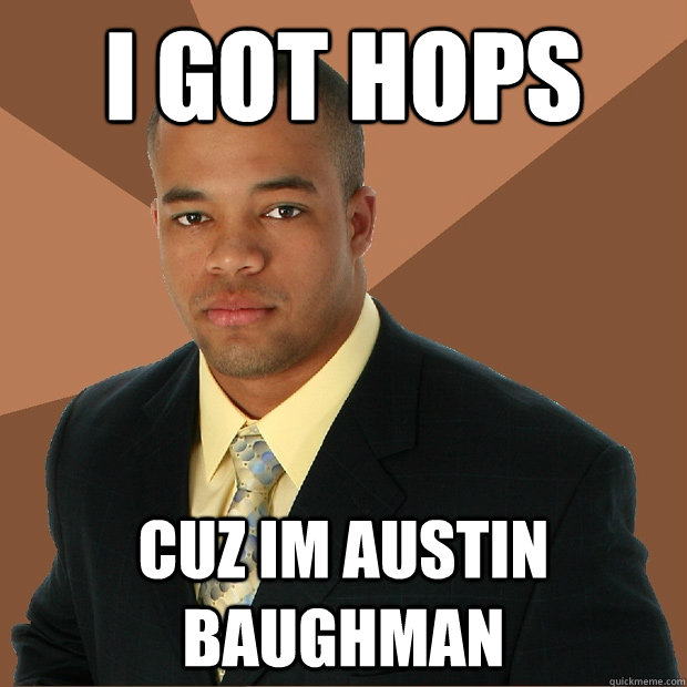 i got hops cuz im austin baughman  Successful Black Man