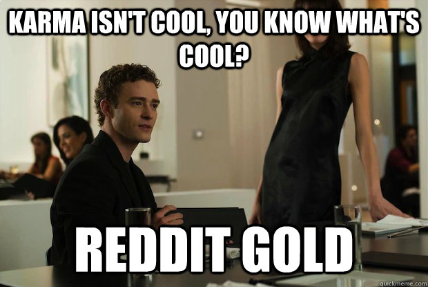 Karma isn't cool, you know what's cool? reddit gold  