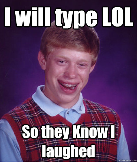 I will type LOL So they Know I laughed - I will type LOL So they Know I laughed  Bad Luck Brian