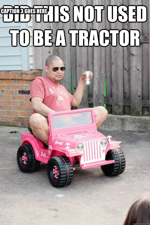 Did this not used to be a tractor   Caption 3 goes here - Did this not used to be a tractor   Caption 3 goes here  drunk dad