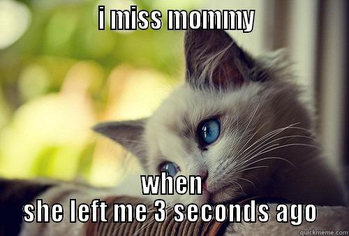                   I MISS MOMMY                 WHEN SHE LEFT ME 3 SECONDS AGO  First World Problems Cat