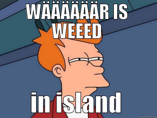 WÄÄÄÄÄÄR IS WEEED - WÄÄÄÄÄÄR IS WEEED IN ISLAND Futurama Fry