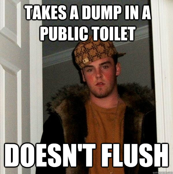 Takes a dump in a public toilet Doesn't flush  Scumbag Steve