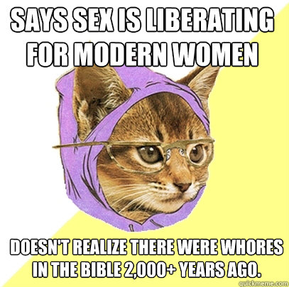 says sex is liberating for modern women doesn't realize there were whores in the bible 2,000+ years ago.  Hipster Kitty