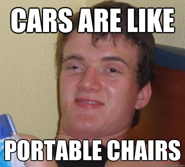 cars are like portable chairs  10 Guy