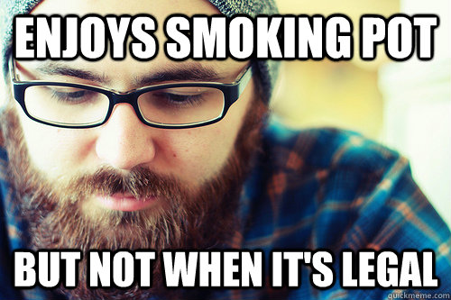 enjoys smoking pot but not when it's legal - enjoys smoking pot but not when it's legal  Hipster Problems