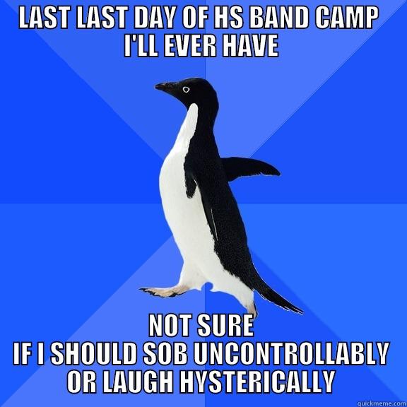 LAST LAST DAY OF BAND CAM - LAST LAST DAY OF HS BAND CAMP  I'LL EVER HAVE NOT SURE IF I SHOULD SOB UNCONTROLLABLY OR LAUGH HYSTERICALLY Socially Awkward Penguin