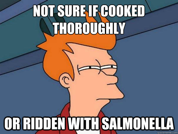 Not sure if cooked thoroughly or ridden with Salmonella  Futurama Fry