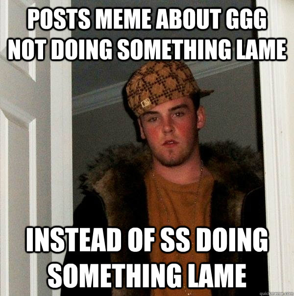 Posts meme about GGG NOT doing something lame Instead of SS doing something lame  Scumbag Steve