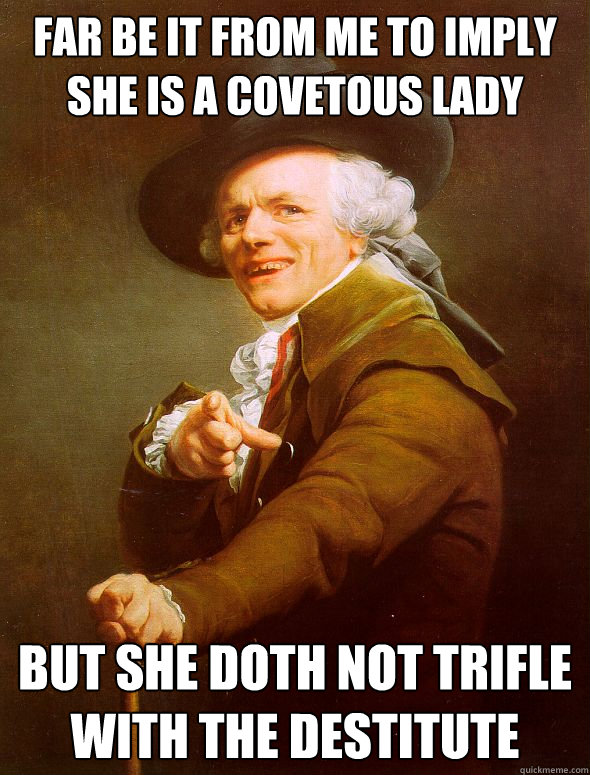 far be it from me to imply she is a covetous lady but she doth not trifle with the destitute  Joseph Ducreux