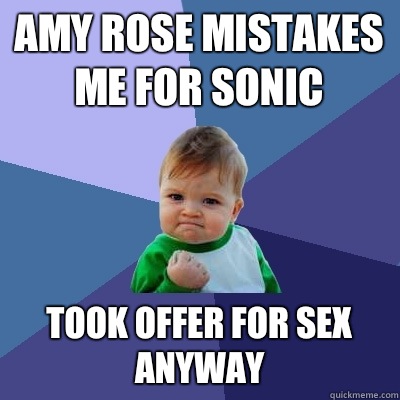 Amy Rose mistakes me for Sonic Took offer for sex anyway  Success Kid