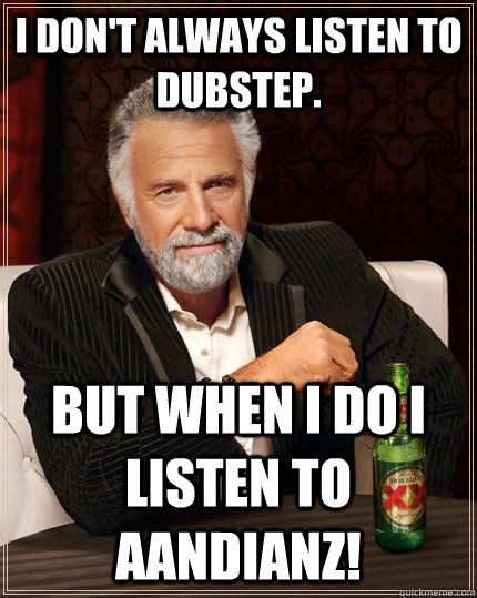 I Don't always listen to dubstep. but when I do i listen to aandianz!  The Most Interesting Man In The World