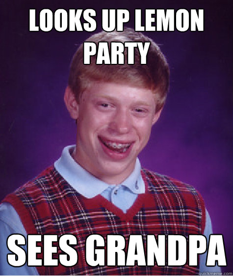 looks up lemon party sees grandpa  Bad Luck Brian