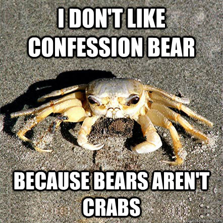 I don't like confession bear because bears aren't crabs  Confession Crab