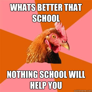 Whats better that school Nothing school will help you  Anti-Joke Chicken