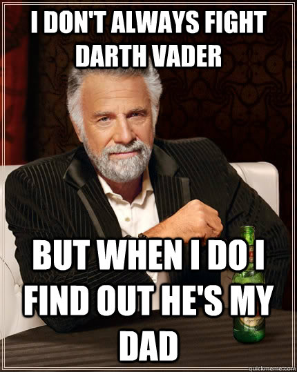 I don't always fight darth vader but when I do I  find out he's my dad   The Most Interesting Man In The World