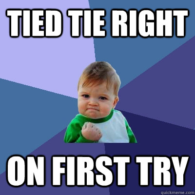 TIED TIE RIGHT ON FIRST TRY - TIED TIE RIGHT ON FIRST TRY  Success Kid