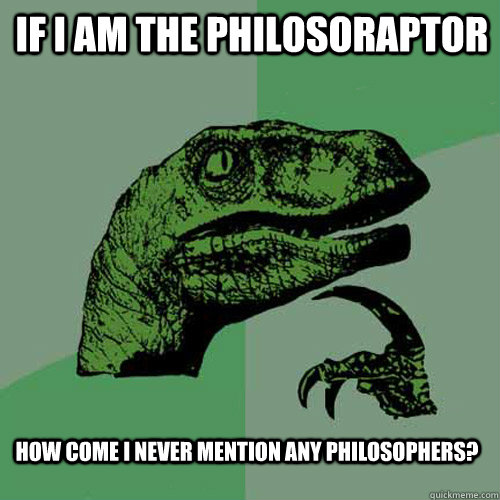 If I am the philosoraptor How come I never mention any philosophers? - If I am the philosoraptor How come I never mention any philosophers?  Philosoraptor