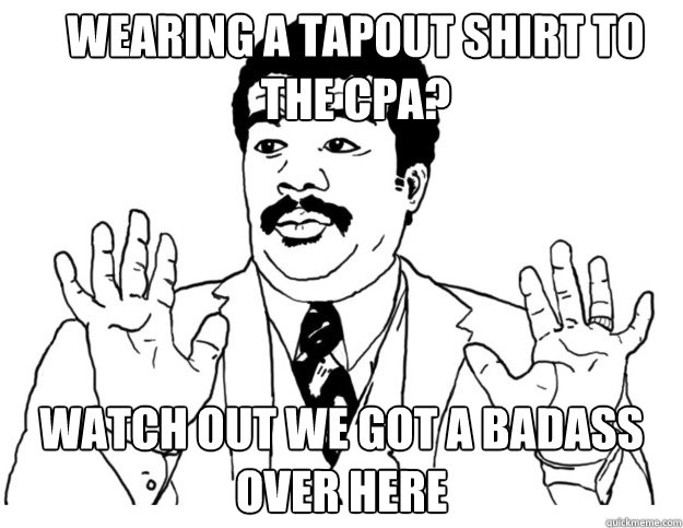 Wearing a tapout shirt to the cpa? Watch out we got a badass over here  Watch out we got a badass over here