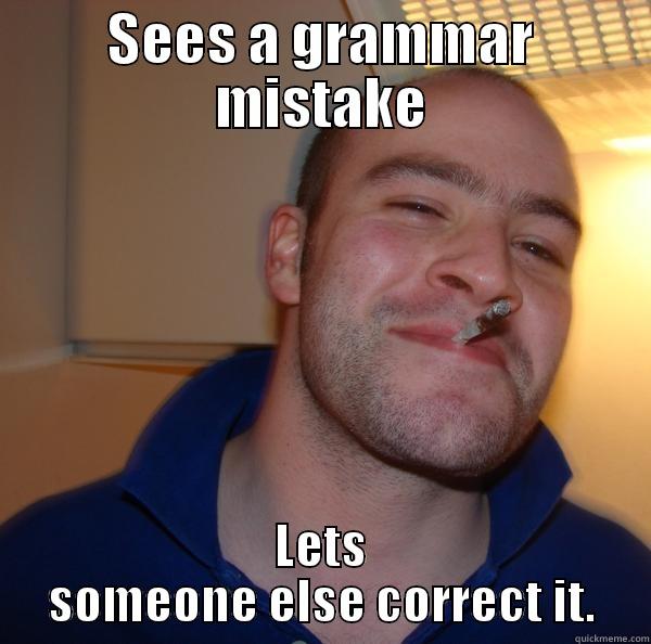 SEES A GRAMMAR MISTAKE LETS SOMEONE ELSE CORRECT IT. Good Guy Greg 