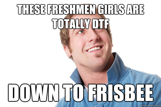 these freshmen girls are totally DTF down to frisbee - these freshmen girls are totally DTF down to frisbee  Misunderstood D-Bag