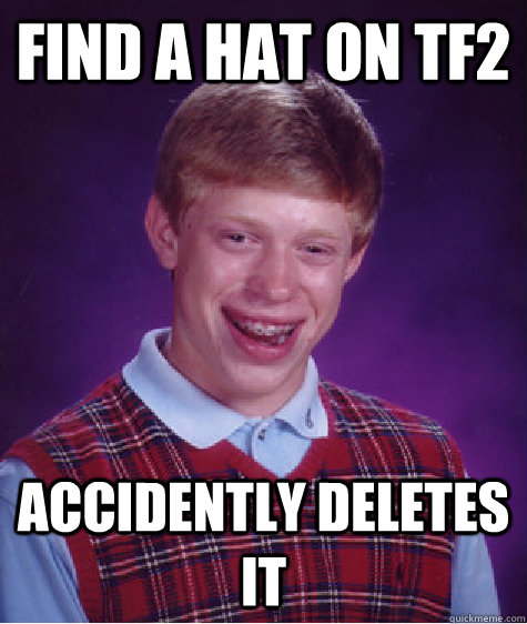 Find a hat on TF2 accidently deletes it  Bad Luck Brian