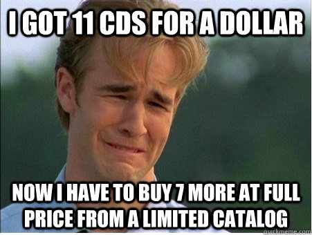 I got 11 Cds for a dollar now i have to buy 7 more at full price from a limited catalog  1990s Problems