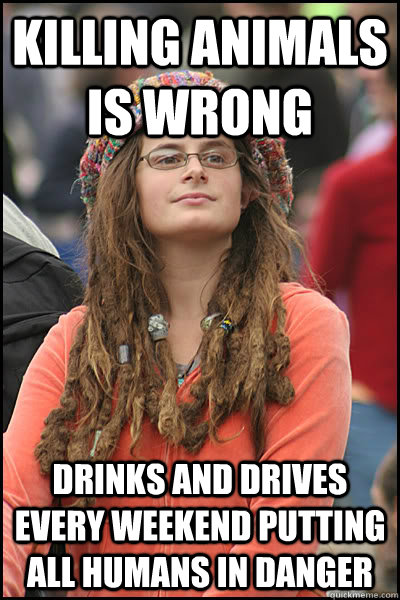 killing animals is wrong drinks and drives every weekend putting all humans in danger  College Liberal