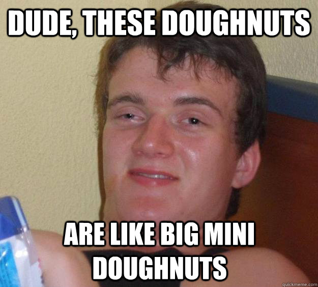 dude, These doughnuts are like big mini doughnuts - dude, These doughnuts are like big mini doughnuts  10 Guy