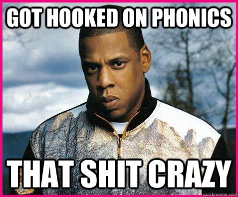 Got hooked on phonics That shit crazy - Got hooked on phonics That shit crazy  Jay-Z