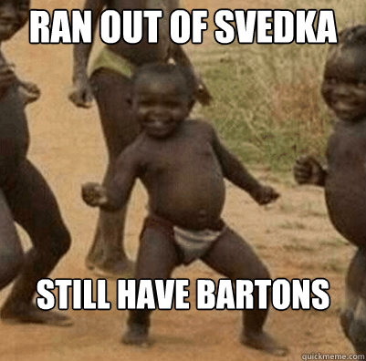 Ran out of Svedka Still have Bartons - Ran out of Svedka Still have Bartons  Third World Success Kid