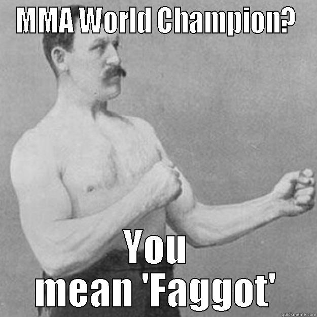 MMA WORLD CHAMPION? YOU MEAN 'FAGGOT' overly manly man