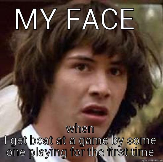 MY FACE  WHEN I GET BEAT AT A GAME BY SOME ONE PLAYING FOR THE FIRST TIME conspiracy keanu