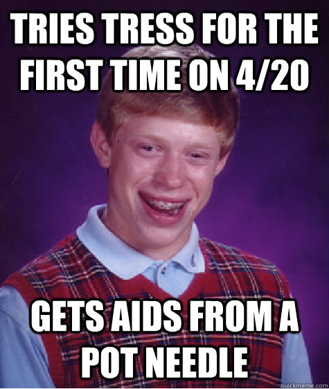 tries tress for the first time on 4/20 gets aids from a pot needle  Bad Luck Brian