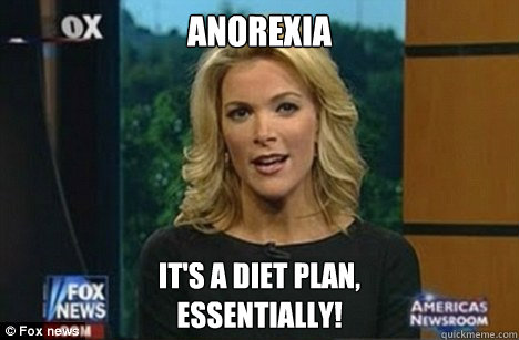 anorexia It's a diet plan,
Essentially!  Megyn Kelly