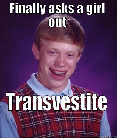 FINALLY ASKS A GIRL OUT TRANSVESTITE Bad Luck Brian