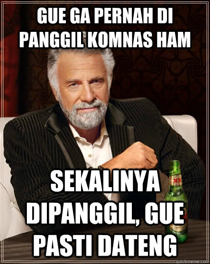 gue ga pernah di panggil komnas ham sekalinya dipanggil, gue pasti dateng - gue ga pernah di panggil komnas ham sekalinya dipanggil, gue pasti dateng  The Most Interesting Man In The World