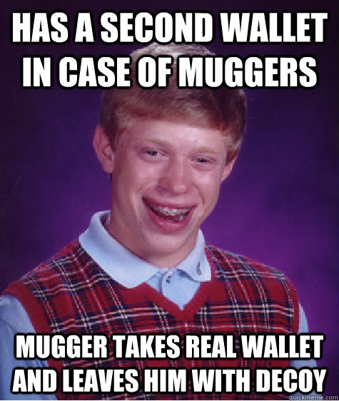 has a second wallet in case of muggers mugger takes real wallet and leaves him with decoy  Bad Luck Brian