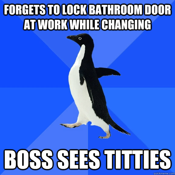 Forgets to lock bathroom door at work while changing Boss sees titties  Socially Awkward Penguin