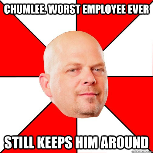 Chumlee. worst employee ever still keeps him around  Pawn Star